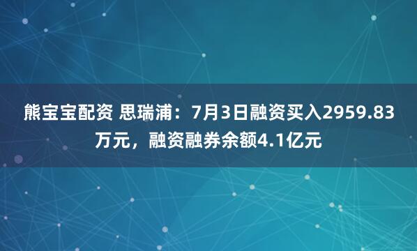 熊宝宝配资 思瑞浦：7月3日融资买入2959.83万元，融资融券余额4.1亿元
