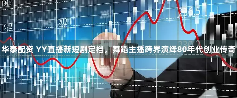 华泰配资 YY直播新短剧定档，舞蹈主播跨界演绎80年代创业传奇
