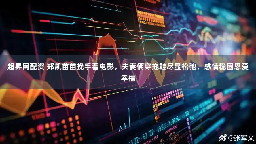 超昇网配资 郑凯苗苗挽手看电影，夫妻俩穿拖鞋尽显松弛，感情稳固恩爱幸福