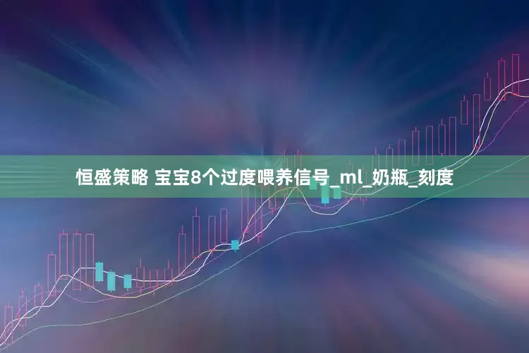 恒盛策略 宝宝8个过度喂养信号_ml_奶瓶_刻度