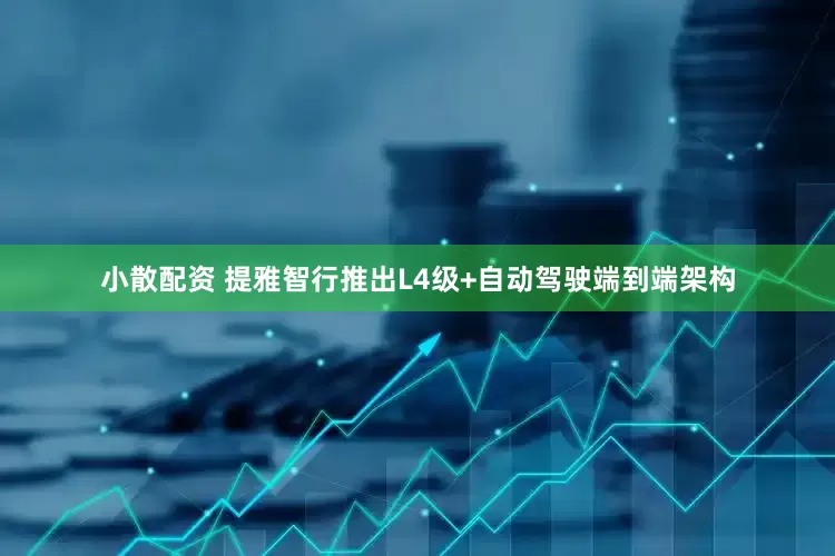 小散配资 提雅智行推出L4级+自动驾驶端到端架构