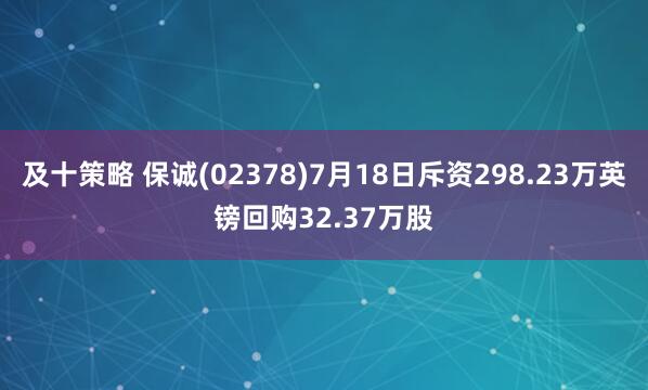 及十策略 保诚(02378)7月18日斥资298.23万英镑回购32.37万股