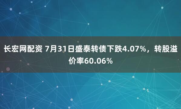 长宏网配资 7月31日盛泰转债下跌4.07%，转股溢价率60.06%