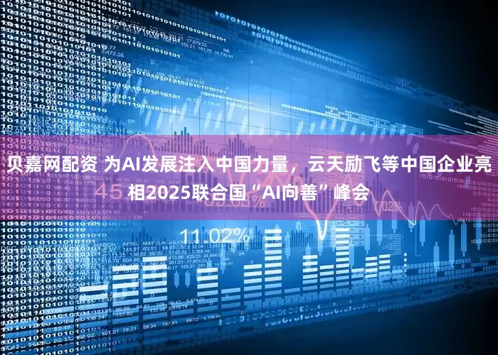 贝嘉网配资 为AI发展注入中国力量，云天励飞等中国企业亮相2025联合国“AI向善”峰会