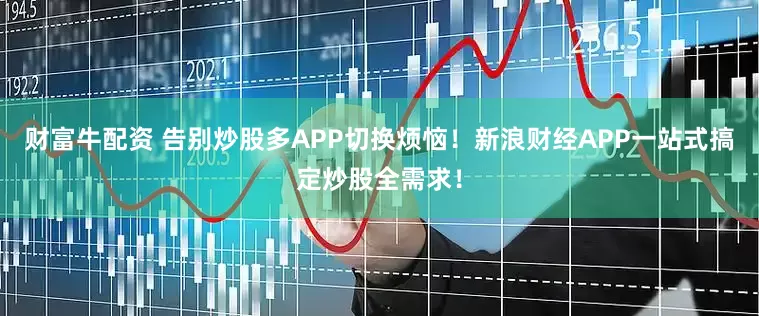 财富牛配资 告别炒股多APP切换烦恼！新浪财经APP一站式搞定炒股全需求！