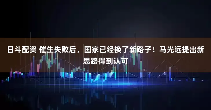 日斗配资 催生失败后，国家已经换了新路子！马光远提出新思路得到认可