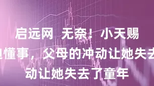 启远网  无奈！小天赐6岁被迫懂事，父母的冲动让她失去了童年