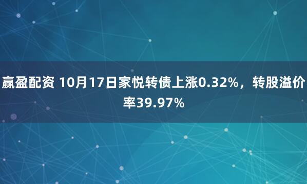 赢盈配资 10月17日家悦转债上涨0.32%，转股溢价率39.97%