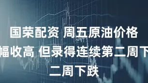 国荣配资 周五原油价格小幅收高 但录得连续第二周下跌