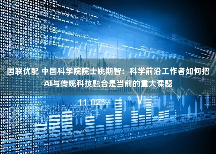 国联优配 中国科学院院士姚期智：科学前沿工作者如何把AI与传统科技融合是当前的重大课题