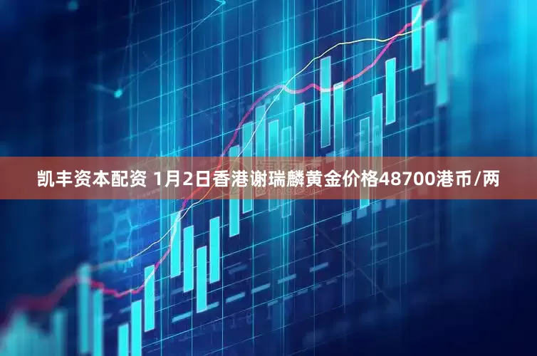 凯丰资本配资 1月2日香港谢瑞麟黄金价格48700港币/两