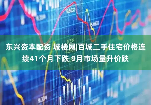 东兴资本配资 城楼网|百城二手住宅价格连续41个月下跌 9月市场量升价跌