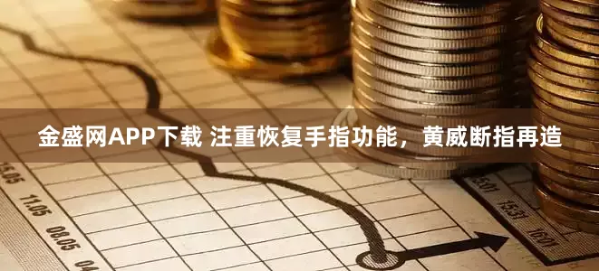 金盛网APP下载 注重恢复手指功能，黄威断指再造