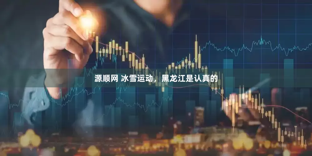 源顺网 冰雪运动，黑龙江是认真的