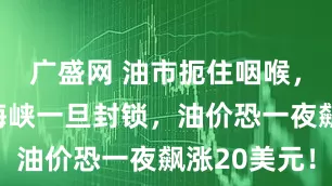 广盛网 油市扼住咽喉，霍尔木兹海峡一旦封锁，油价恐一夜飙涨20美元！