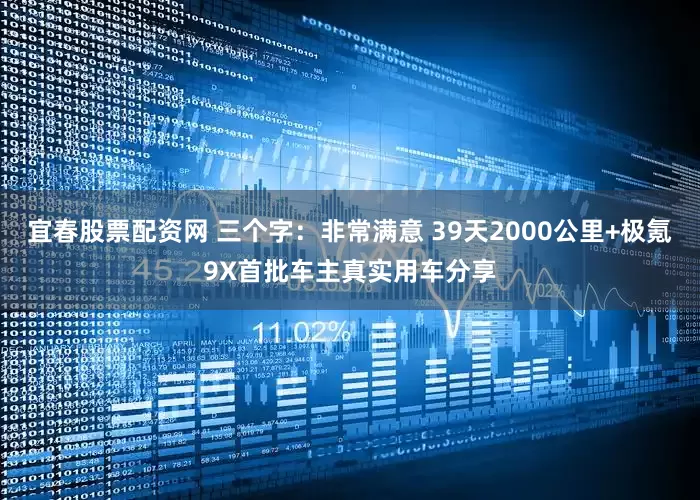 宜春股票配资网 三个字：非常满意 39天2000公里+极氪9X首批车主真实用车分享