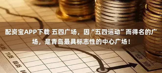 配资宝APP下载 五四广场，因“五四运动”而得名的广场，是青岛最具标志性的中心广场！