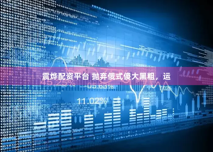 震烨配资平台 抛弃俄式傻大黑粗，运