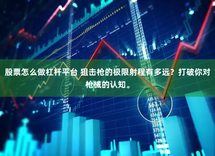 股票怎么做杠杆平台 狙击枪的极限射程有多远？打破你对枪械的认知。