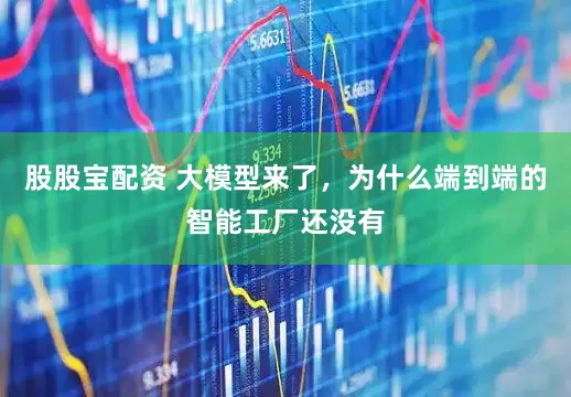 股股宝配资 大模型来了，为什么端到端的智能工厂还没有