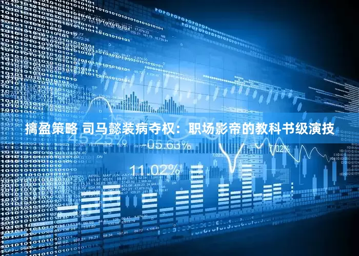 摛盈策略 司马懿装病夺权：职场影帝的教科书级演技